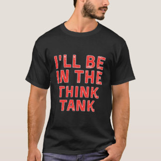T-shirt I'Ll Be In The Think Tank Brainstorming