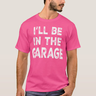 T-shirt Ill Be Inhe Garage Funny Car Mechanic Saying frien
