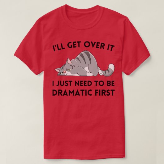T-shirt Ill Get Over It I Just need to be Dramatic First (Design devant)