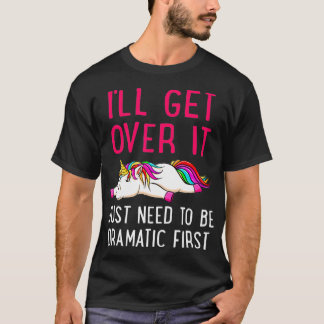 T-shirt I'll Get Over It Just Need to Be Dramatic Unicorn 