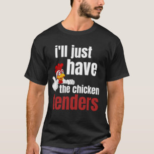 T-shirt ill just have the chicken tenders, funny chicken t