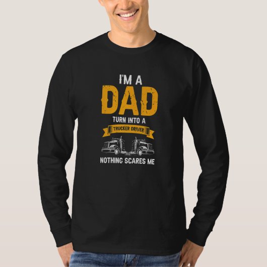 T-shirt I'm a Dad Turn into a Trucker Driver Nothing Scare (Devant)