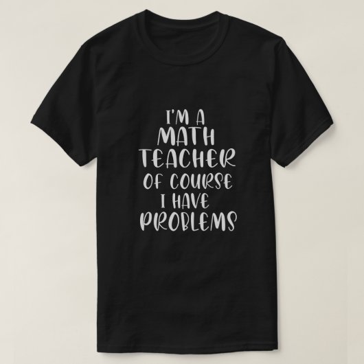 T-shirt Im A Math Teacher Of Course I Have Problems  (Design devant)