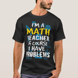 T-shirt Im A Math Teacher Of Course I Have Problems - Pun