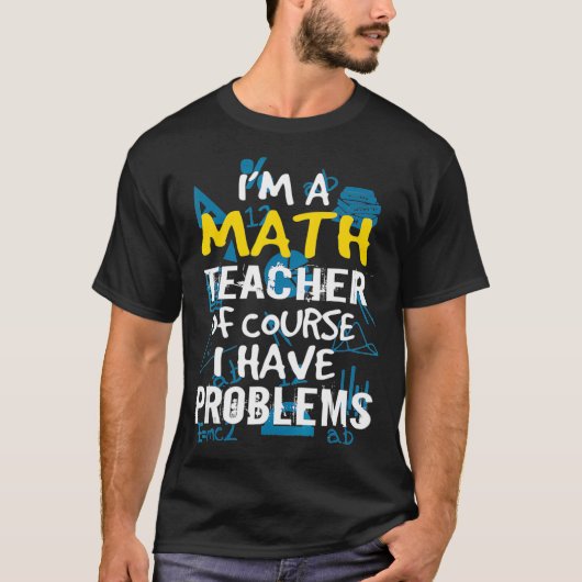 T-shirt Im A Math Teacher Of Course I Have Problems - Pun (Devant)