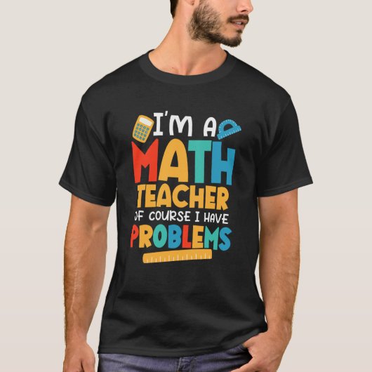 T-shirt I'm A Math Teacher Of Course I Have Problems Schoo (Devant)