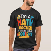 T-shirt I'm A Math Teacher Of Course I Have Problems Schoo (Devant)