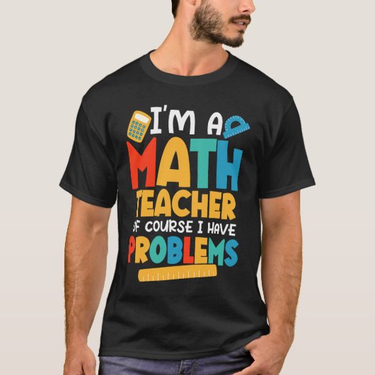 T-shirt I'm A Math Teacher Of Course I Have Problems Schoo (Devant)