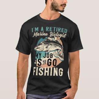 T-shirt I'm A Retired Marine Biologist My Job Is To Go Fis