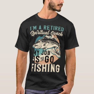 T-shirt I'm A Retired Spiritual Coach My Job Is To Go Fish