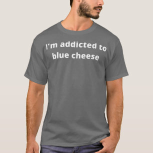 T-shirt I'm addicted to blue cheese