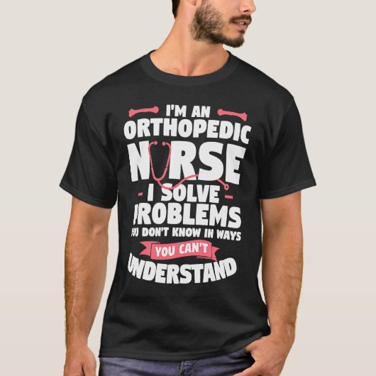 T-shirt I'm An Orthopedic Nurse I Solve Problems You Don't (Devant)