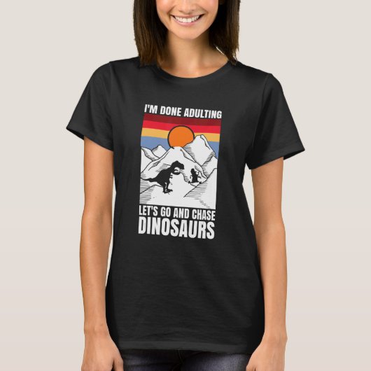 T-shirt I'm done adulting let's go and chase Dinosaurs (Devant)