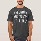 T-shirt Im Drunk And Youre Still Ugly Crude Drinking (Devant)