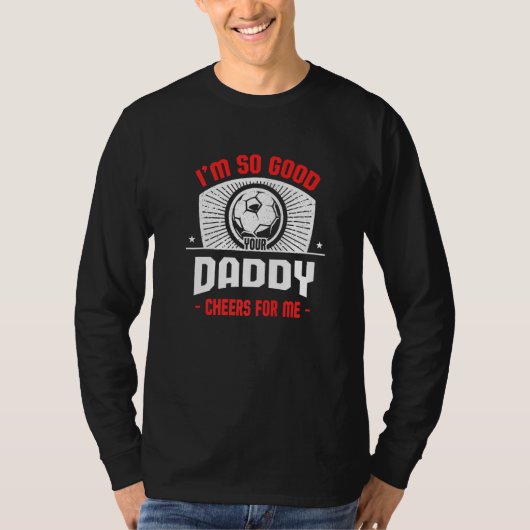 T-shirt I'm Good Your Daddy Cheers for Me Soccer Player (Devant)