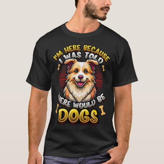 T-shirt I'm Here Because I Was Told There Would Be Dogs (Devant)