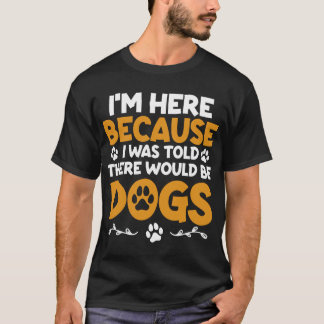 T-shirt I'm Here Because I Was Told There Would Be Dogs