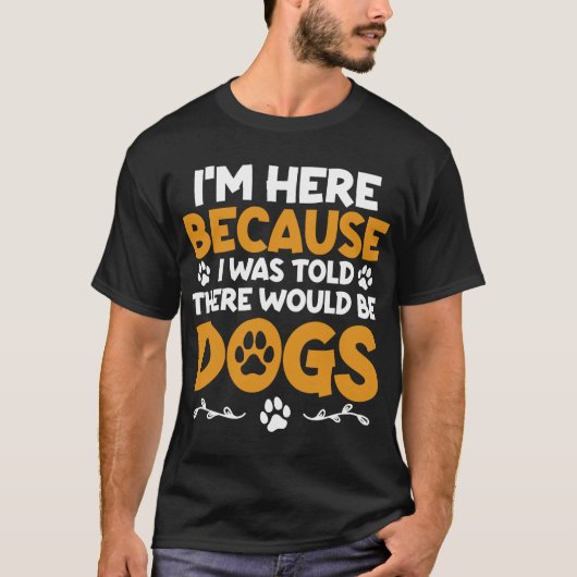 T-shirt I'm Here Because I Was Told There Would Be Dogs (Devant)