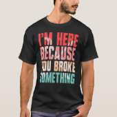 T-shirt i'm here because you broke something (Devant)