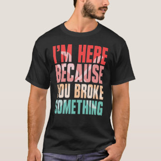 T-shirt i'm here because you broke something