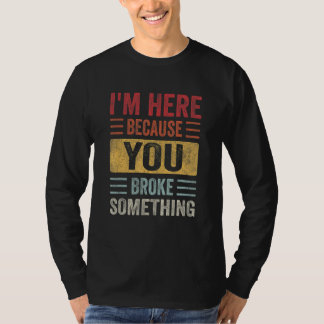 T-shirt I'm Here Because You Broke Something Father Day Ca
