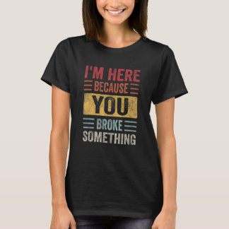 T-shirt I'm Here Because You Broke Something Father Day Ca