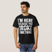 T-shirt I'm Here Because You Broke Something Funny (Devant entier)