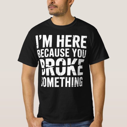 T-shirt I'm Here Because You Broke Something Funny (Devant)
