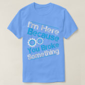T-shirt I'm Here Because You Broke Something Funny Mechani (Design devant)