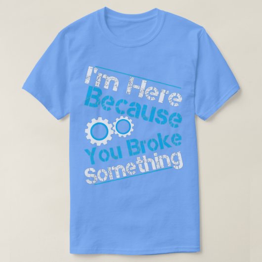 T-shirt I'm Here Because You Broke Something Funny Mechani (Design devant)