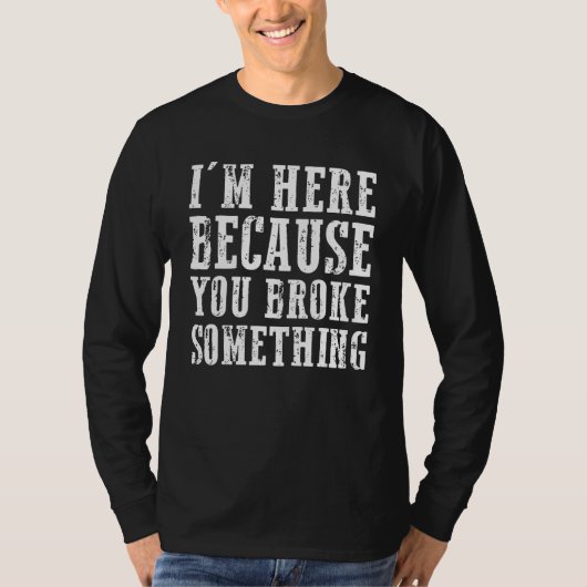 T-shirt Im Here Because You Broke Something Mechanic (Devant)