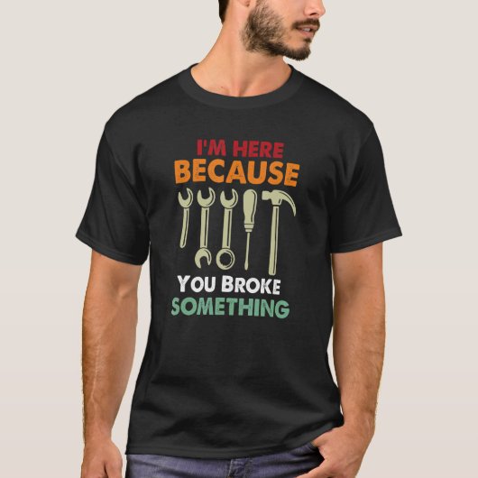 T-shirt I'm Here Because You Broke Something Mechanic Fath (Devant)