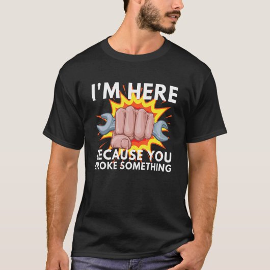 T-shirt I'm Here Because You Broke Something Mechanic Serv (Devant)