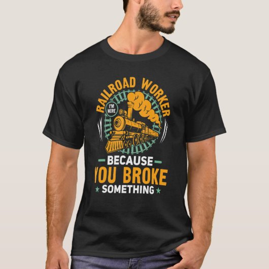 T-shirt I'm Here Because You Broke Something Railroad Work (Devant)