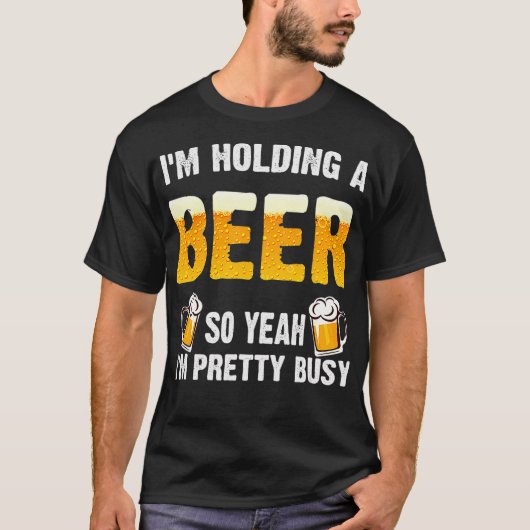 T-shirt Im Holding a Beer So Yeah Im Pretty Busy (Devant)