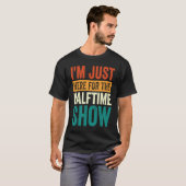 T-shirt I'm Just Here For The Halftime Show  1 (Devant entier)