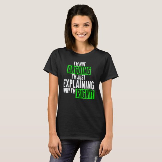 T-shirt I'm Not Arguing I'm Just Explaining Why I'm Right  (Devant entier)