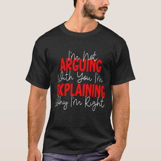 T-shirt I'm Not Arguing I'm Just Explaining Why I'm Right! (Devant)