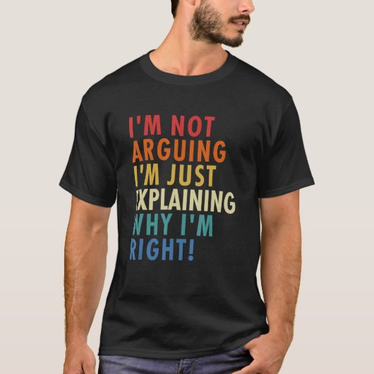 T-shirt I'm Not Arguing I'm Just Explaining Why I'm Right! (Devant)