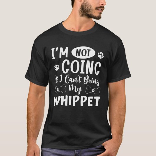 T-shirt Im Not Going If I Cant Bring My Whippet (Devant)