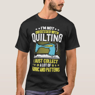 T-shirt I'm Not Obsessed With Quilting Collect Fabric Patt