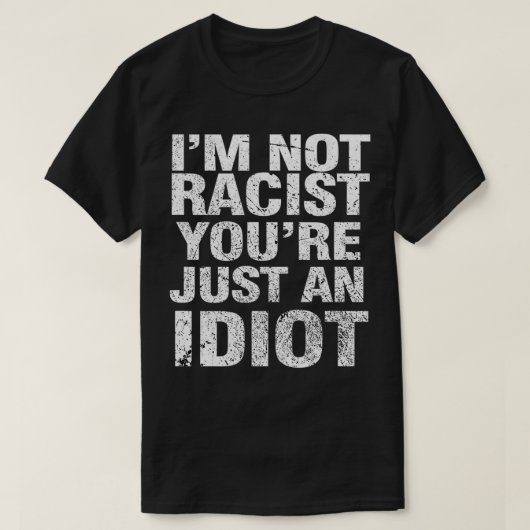 T-shirt I'm Not Racist You're Just An Idiot (Design devant)