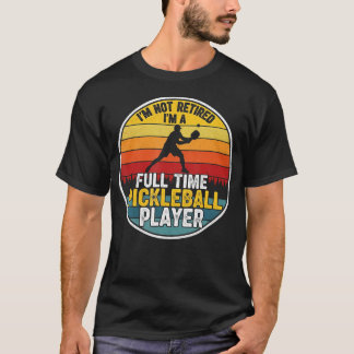 T-shirt I'M Not Retired I'M A Full Time Pickleball Player 