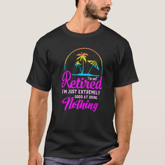 T-shirt I'm Not Retired I'm Just Extremely Good at Doing N (Devant)