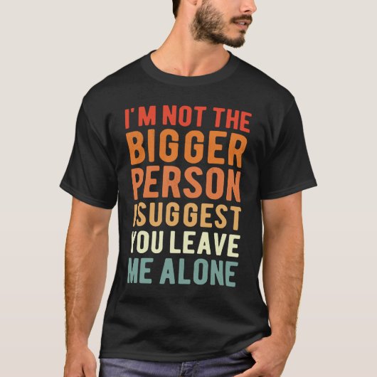 T-shirt I'm Not The Bigger Person I Suggest You Leave Me A (Devant)