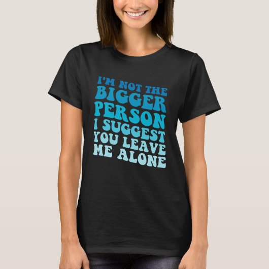 T-shirt I'm Not The Bigger Person I Suggest You Leave Me A (Devant)