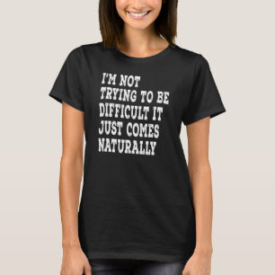 T-shirt I'm Not Trying To Be Difficulté It Just Comes Natu
