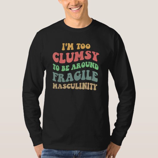 T-shirt I'm Too Clumsy To Be Around Fragile Masculinity Fe (Devant)