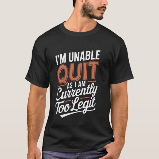 T-shirt I'm Unable to Quit as I am Currently Too Legit Fun (Devant)