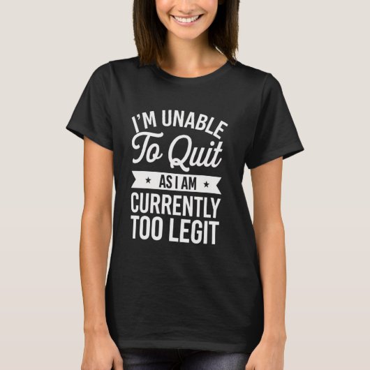 T-shirt I'm Unable to Quit as I am Currently Too Legit Sar (Devant)